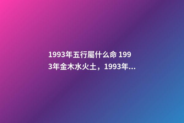 1993年五行屬什么命 1993年金木水火土，1993年五行屬水還是金-第1張-觀點-玄機派